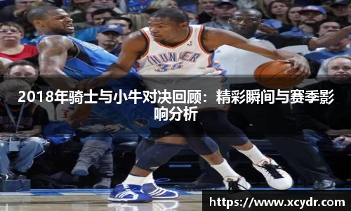 2018年骑士与小牛对决回顾：精彩瞬间与赛季影响分析
