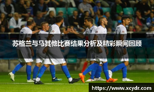 苏格兰与马其他比赛结果分析及精彩瞬间回顾